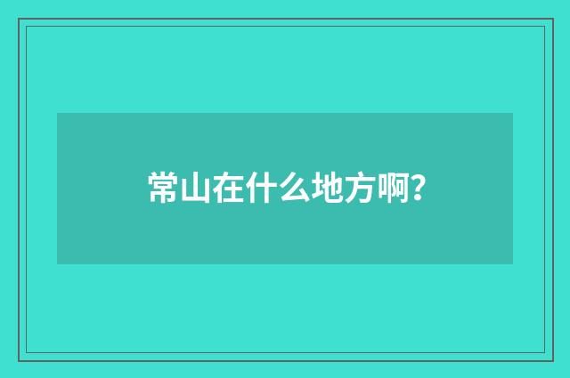 常山在什么地方啊？