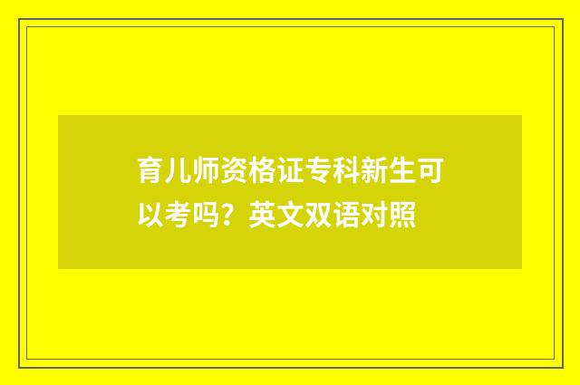 育儿师资格证专科新生可以考吗？英文双语对照