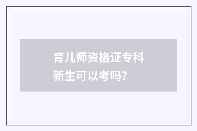 育儿师资格证专科新生可以考吗？