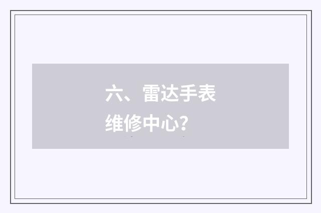 六、雷达手表维修中心？