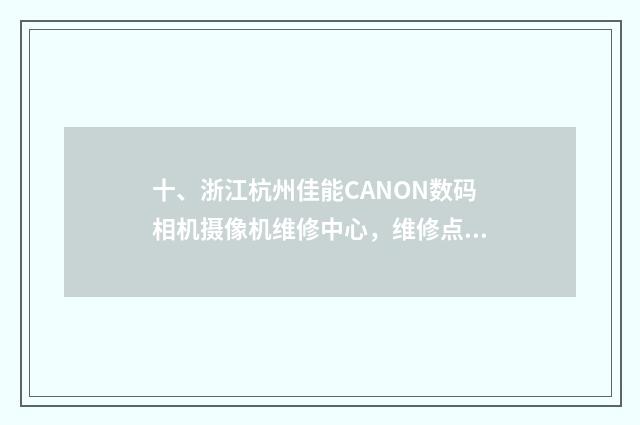 十、浙江杭州佳能CANON数码相机摄像机维修中心，维修点，售后在哪儿？