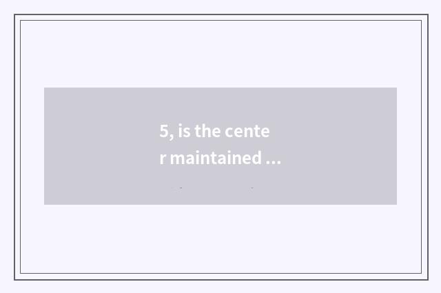 5, is the center maintained after Baogeli makes work?