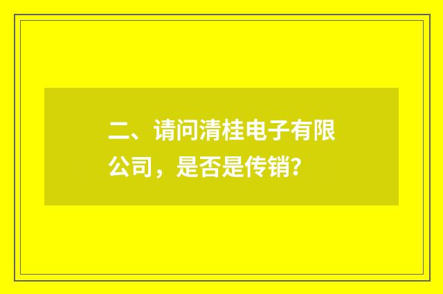 二、请问清桂电子有限公司，是否是传销？