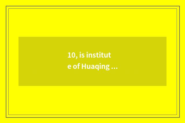 10, is institute of Huaqing of university of Xi'an electron science and technolo