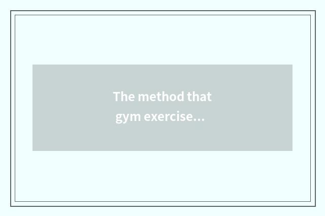 The method that gym exercises?
