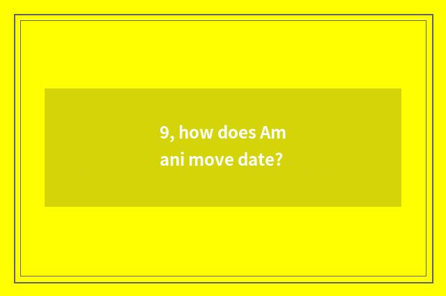 9, how does Amani move date?