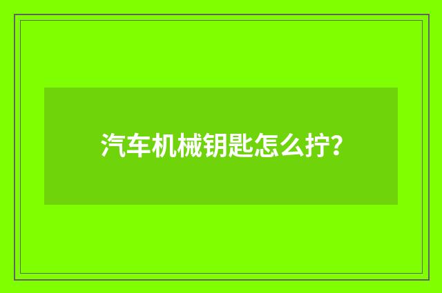 汽车机械钥匙怎么拧?
