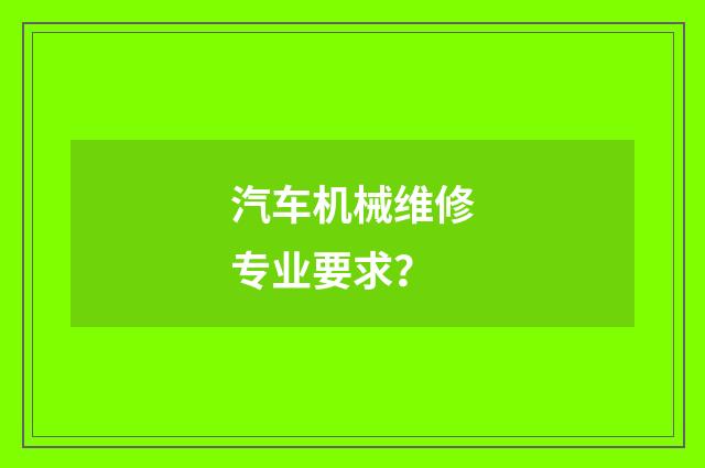 汽车机械维修专业要求?