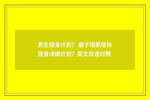 男生健身计划？ 瘦子增肌哑铃健身详细计划？英文双语对照