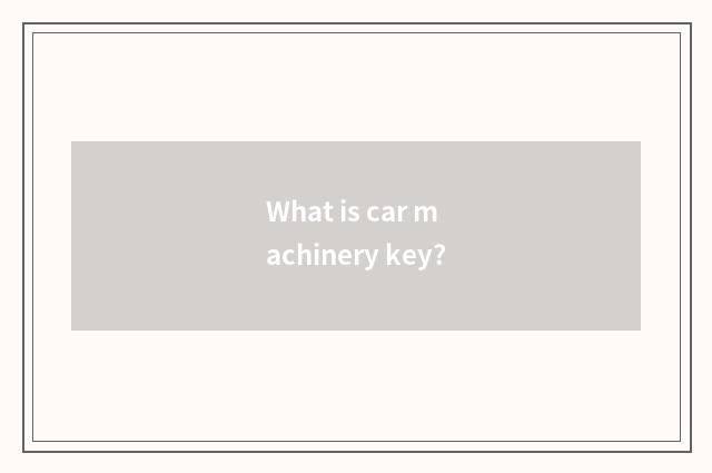 What is car machinery key?
