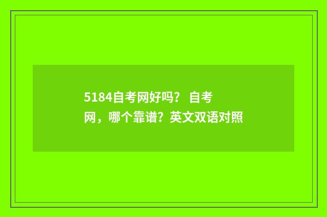 5184自考网好吗？ 自考网，哪个靠谱？英文双语对照