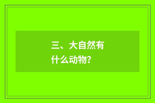 三、大自然有什么动物?