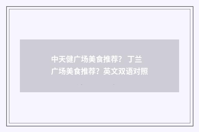 中天健广场美食推荐？ 丁兰广场美食推荐？英文双语对照