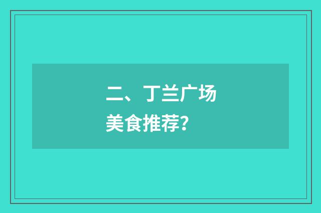 二、丁兰广场美食推荐？