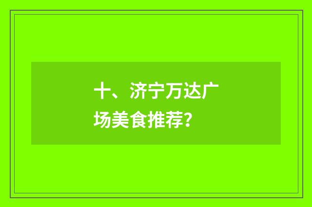 十、济宁万达广场美食推荐？