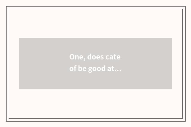 One, does cate of be good at square recommend culmination?