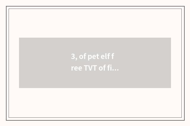 3, of pet elf free TVT of fine silk fabrics Ku?