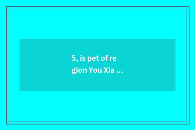 5, is pet of region You Xia tie-in?