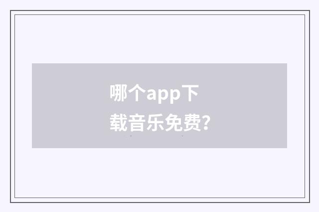 哪个app下载音乐免费？