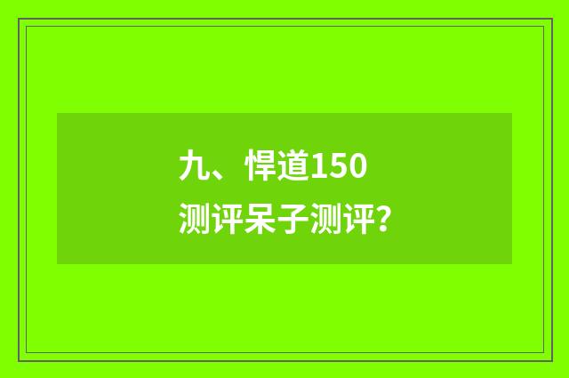 九、悍道150测评呆子测评？
