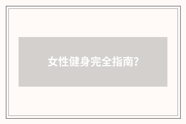女性健身完全指南？