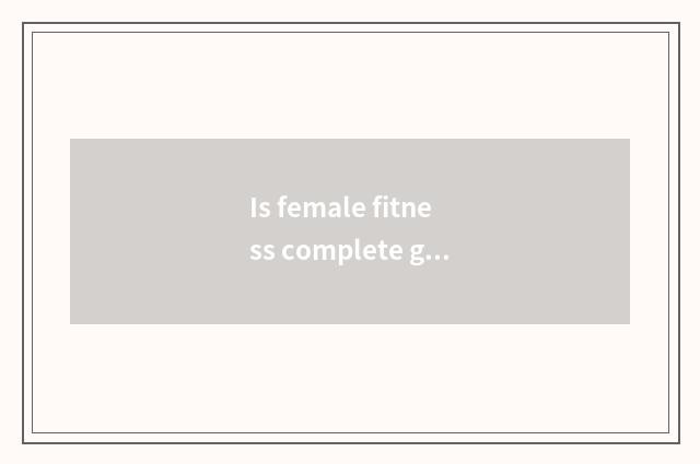 Is female fitness complete guideline?