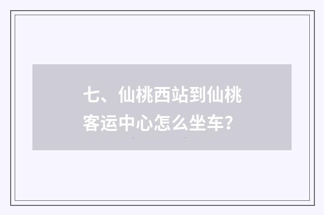 七、仙桃西站到仙桃客运中心怎么坐车？