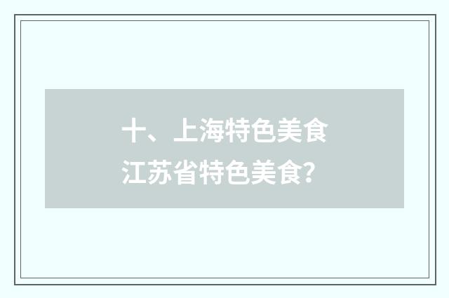 十、上海特色美食江苏省特色美食？