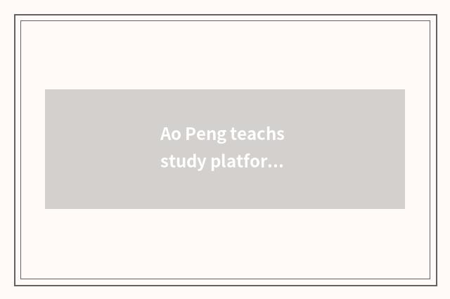 Ao Peng teachs study platform: Provide resource of high grade education
