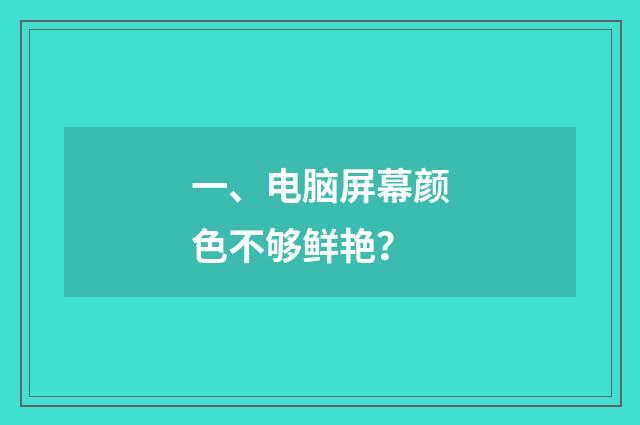 一、电脑屏幕颜色不够鲜艳？