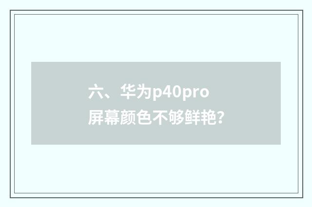 六、华为p40pro屏幕颜色不够鲜艳？