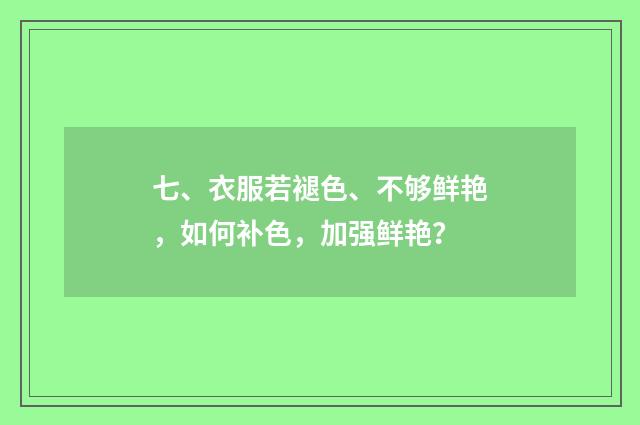 七、衣服若褪色、不够鲜艳，如何补色，加强鲜艳？