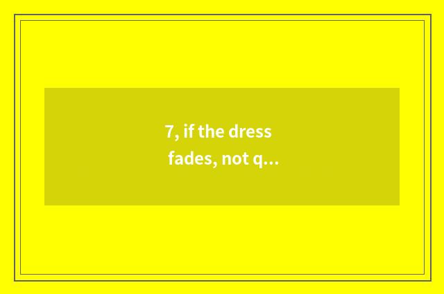 7, if the dress fades, not quite bright-coloured, how complementary color, stren