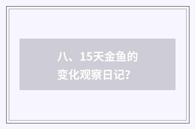 八、15天金鱼的变化观察日记?