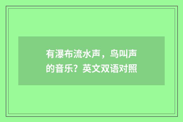 有瀑布流水声，鸟叫声的音乐？英文双语对照