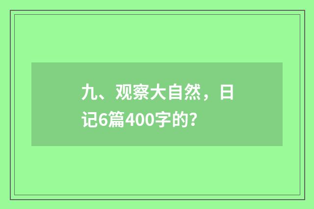 九、观察大自然，日记6篇400字的？