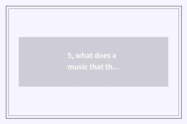 5, what does a music that there is birdcall of running water sound call?