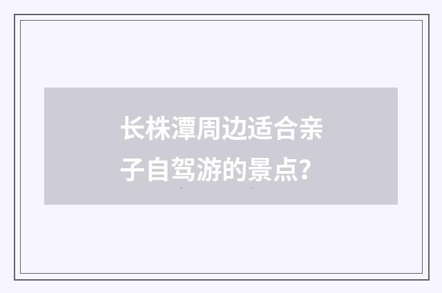 长株潭周边适合亲子自驾游的景点？