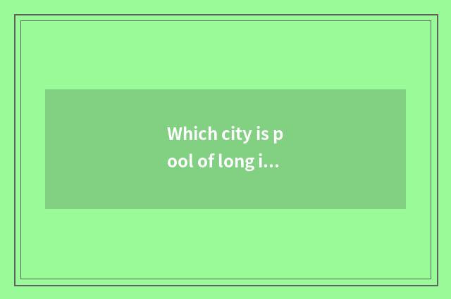 Which city is pool of long individual plant?