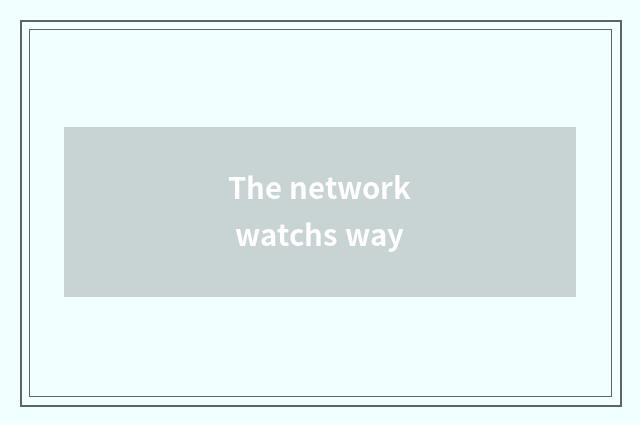 The network watchs way