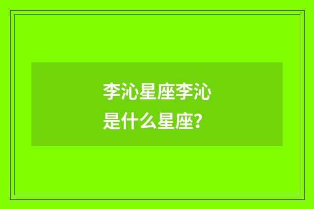 李沁星座李沁是什么星座？