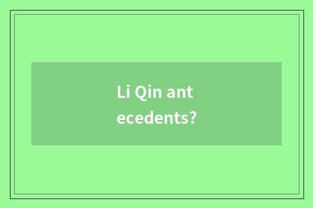 Li Qin antecedents?
