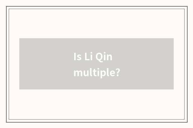 Is Li Qin multiple?
