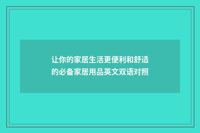 让你的家居生活更便利和舒适的必备家居用品英文双语对照