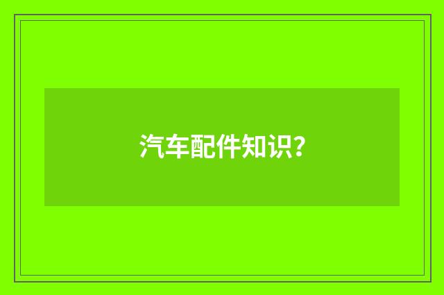 汽车配件知识?