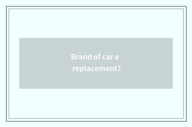 Brand of car a replacement?