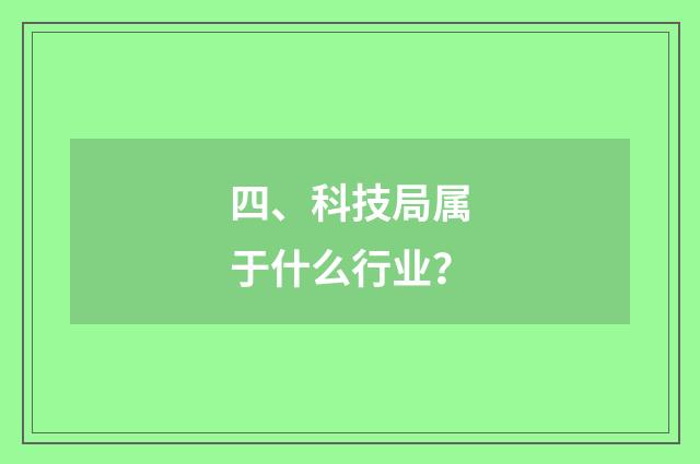 四、科技局属于什么行业？