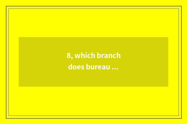 8, which branch does bureau of science and technology belong to administer?