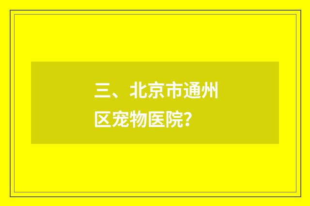 三、北京市通州区宠物医院?
