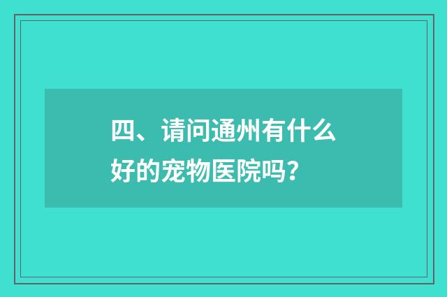 四、请问通州有什么好的宠物医院吗？